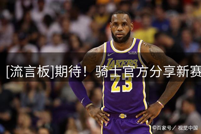 [流言板]期待！骑士官方分享新赛季主场首战对阵篮网的预热海报